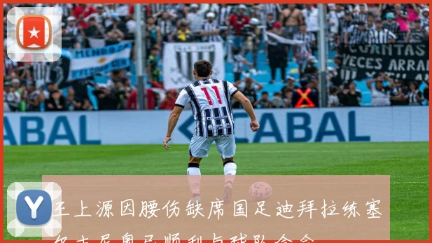 王上源因腰伤缺席国足迪拜拉练塞尔吉尼奥已顺利与球队会合