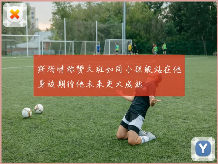 斯玛特称赞文班如同小孩般站在他身边期待他未来更大成就