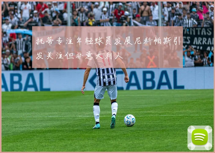 托蒂专注年轻球员发展尼科帕斯引发关注但非意大利人