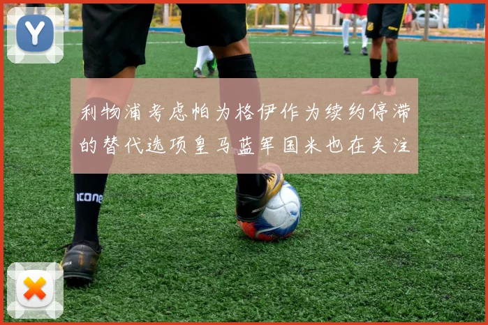 利物浦考虑帕为格伊作为续约停滞的替代选项皇马蓝军国米也在关注