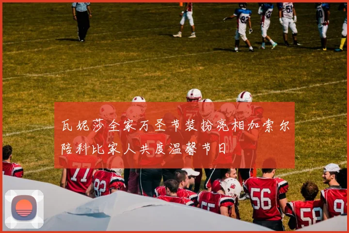 瓦妮莎全家万圣节装扮亮相加索尔陪科比家人共度温馨节日