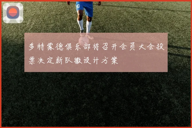 多特蒙德俱乐部将召开会员大会投票决定新队徽设计方案