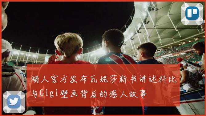 湖人官方发布瓦妮莎新书讲述科比与Gigi壁画背后的感人故事