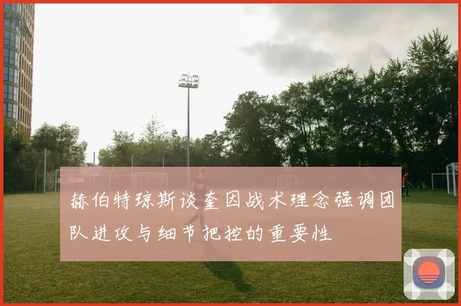 赫伯特琼斯谈奎因战术理念强调团队进攻与细节把控的重要性