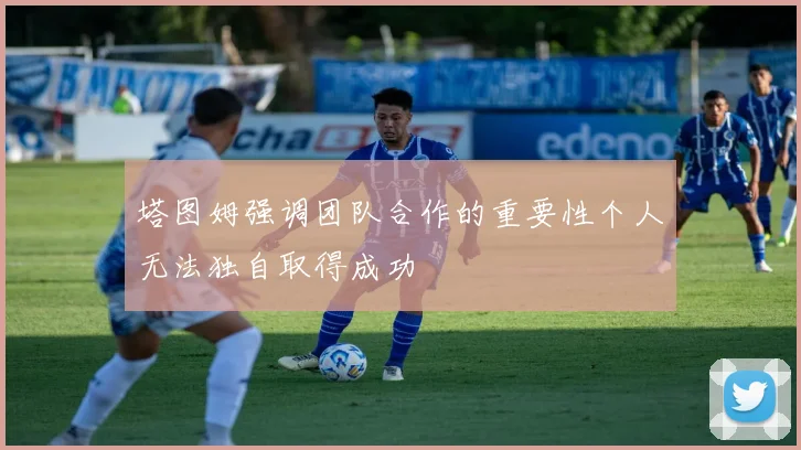 塔图姆强调团队合作的重要性个人无法独自取得成功