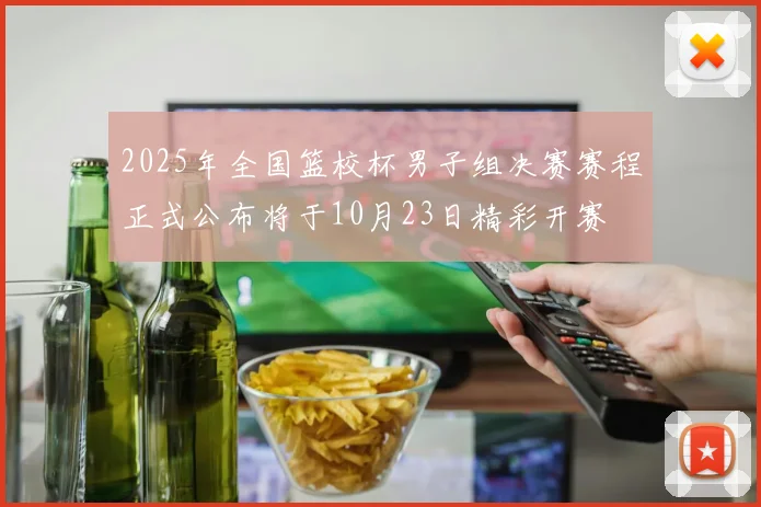 2025年全国篮校杯男子组决赛赛程正式公布将于10月23日精彩开赛
