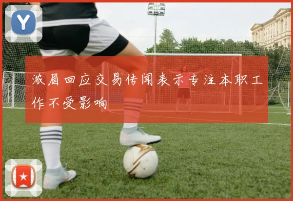 浓眉回应交易传闻表示专注本职工作不受影响