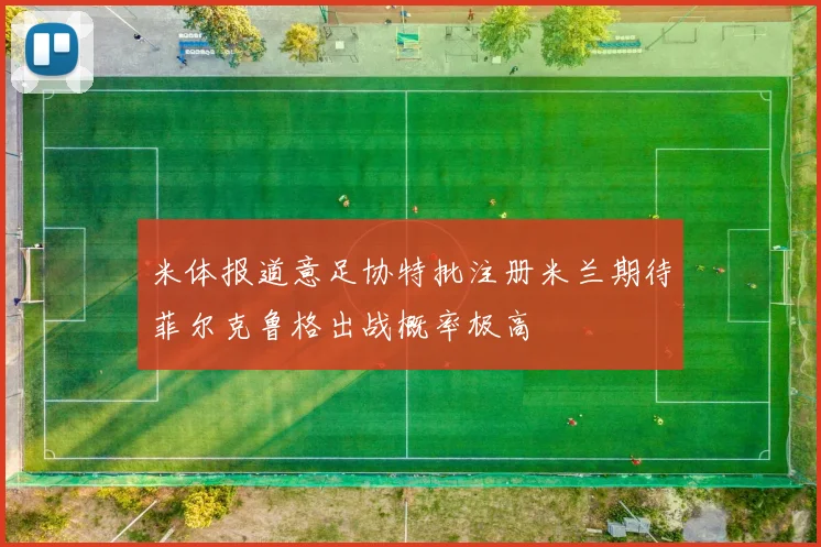 米体报道意足协特批注册米兰期待菲尔克鲁格出战概率极高