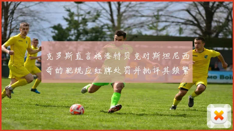 克罗斯直言施洛特贝克对斯坦尼西奇的犯规应红牌处罚并批评其频繁失误